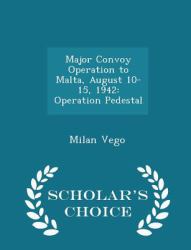 Major Convoy Operation to Malta, August 10-15 1942 : Operation Pedestal - Scholar's Choice Edition