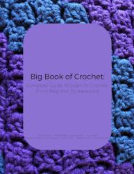 Big Book of Crochet: Complete Guide to Learn to Crochet from Beginner to Advanced