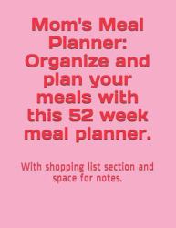 Mom's Meal Planner : Organize and Plan Your Meals with This 52 Week Meal Planner. : with Shopping List Section and Space for Notes