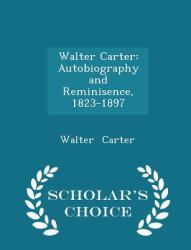 Walter Carter : Autobiography and Reminisence, 1823-1897 - Scholar's Choice Edition
