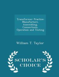 Transformer Practice : Manufacture, Assembling, Connections, Operation and Testing - Scholar's Choice Edition