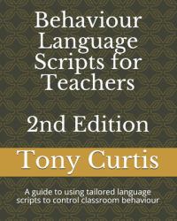 Behaviour Language Scripts for Teachers : A Guide to Using Tailored Language Scripts to Control Classroom Behaviour