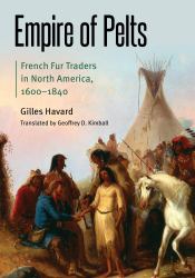 Empire of Pelts : French Fur Traders in North America, 1600-1840