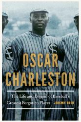 Oscar Charleston : The Life and Legend of Baseball's Greatest Forgotten Player