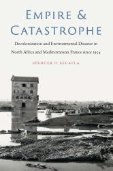 Empire and Catastrophe : Decolonization and Environmental Disaster in North Africa and Mediterranean France since 1954