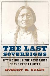 The Last Sovereigns : Sitting Bull & the Resistance of the Free Lakotas