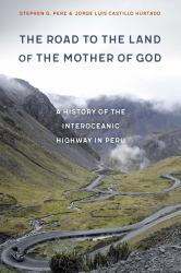The Road to the Land of the Mother of God : A History of the Interoceanic Highway in Peru