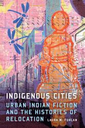 Indigenous Cities : Urban Indian Fiction and the Histories of Relocation
