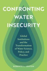 Confronting Water Insecurity : Global Institutions and the Transformation of Water Science, Policy, and Practice, 1945-2024