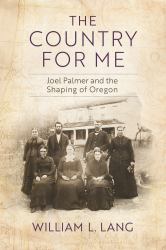 The Country for Me : Joel Palmer and the Shaping of Oregon