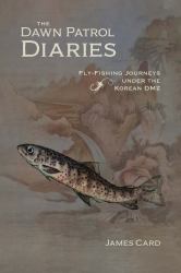 The Dawn Patrol Diaries : Fly-Fishing Journeys under the Korean DMZ