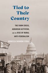Tied to Their Country : The Farm Crisis, Agrarian Activism, and the Rise of Anti-Federalism