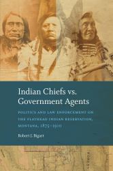 Indian Chiefs vs. Government Agents : Politics and Law Enforcement on the Flathead Indian Reservation, Montana, 1875-1910