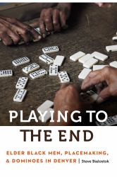 Playing to the End : Elder Black Men, Placemaking, and Dominoes in Denver