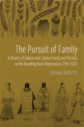 The Pursuit of Family : A History of Dakota and Lakota Family and Kinship on the Standing Rock Reservation,1794-2022