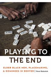 Playing to the End : Elder Black Men, Placemaking, and Dominoes in Denver