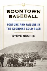 Boomtown Baseball : Fortune and Failure in the Klondike Gold Rush