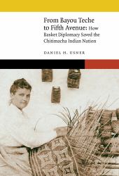 From Bayou Teche to Fifth Avenue : How Basket Diplomacy Saved the Chitimacha Indian Nation