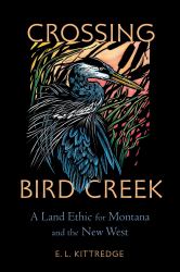 Crossing Bird Creek : A Land Ethic for Montana and the New West