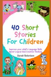 40 Short Stories for Children Improve Your Child's Language Skills, Boost Logical and Creative Thinking
