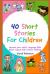 40 Short Stories for Children Improve Your Child's Language Skills, Boost Logical and Creative Thinking
