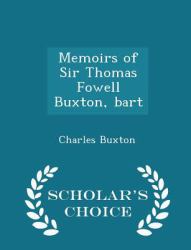 Memoirs of Sir Thomas Fowell Buxton, Bart - Scholar's Choice Edition