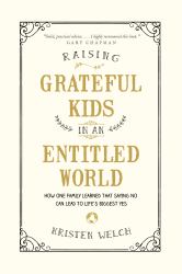 Raising Grateful Kids in an Entitled World : How One Family Learned That Saying No Can Lead to Life's Biggest Yes