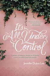 It's All under Control : A Journey of Letting Go, Hanging on, and Finding a Peace You Almost Forgot Was Possible