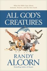 All God's Creatures : What the Bible Says about Animals, Heaven, and the New Earth