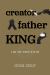 Creator, Father, King : A One Year Journey with God Creator, Father, King : A One Year Journey with God