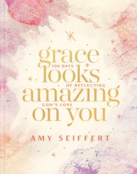 Grace Looks Amazing on You : 100 Days of Reflecting God's Love