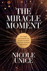 The Miracle Moment : How Tough Conversations Can Actually Transform Your Most Important Relationships