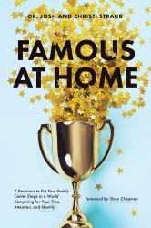 Famous at Home : 7 Decisions to Put Your Family Center Stage in a World Competing for Your Time, Attention, and Identity