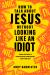 How to Talk about Jesus Without Looking Like an Idiot : A Panic-Free Guide to Having Natural Conversations about Your Faith