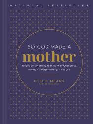 So God Made a Mother : Tender, Proud, Strong, Faithful, Known, Beautiful, Worthy, and Unforgettable--Just Like You