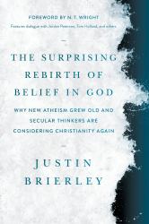 The Surprising Rebirth of Belief in God : Why New Atheism Grew Old and Secular Thinkers Are Considering Christianity Again