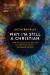 Why I'm Still a Christian : After Two Decades of Conversations with Skeptics and Atheists--The Reason I Believe