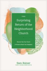 The Surprising Return of the Neighborhood Church : Discover How Your Church Is Primed to Reach Your Neighbors