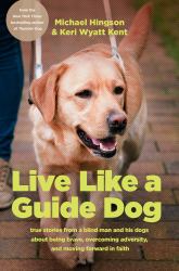 Live Like a Guide Dog : True Stories from a Blind Man and His Dogs about Being Brave, Overcoming Adversity, and Moving Forward in Faith