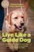 Live Like a Guide Dog : True Stories from a Blind Man and His Dogs about Being Brave, Overcoming Adversity, and Moving Forward in Faith