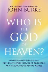 Who Is the God of Heaven? : Answers to Common Questions about near-Death Experiences, God's Revelation, and the Love You've Always Wanted