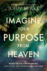 Imagine Your Purpose from Heaven : Near-Death Experiences, God's Plan, and the Reason You Are Here