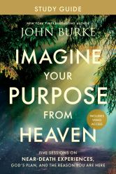 Imagine Your Purpose from Heaven Study Guide with Streaming Video Access : Five Sessions on near-Death Experiences, God's Plan, and the Reason You Are Here