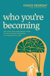 Who You're Becoming : The Slow and Courageous Work of Cultivating Character in a Narcissistic Age