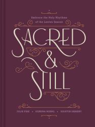 Sacred and Still : Embrace the Holy Rhythms of the Lenten Season