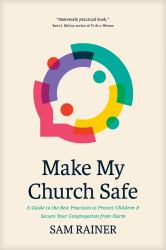 Make My Church Safe : A Guide to the Best Practices to Protect Children and Secure Your Congregation from Harm