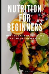 Nutrition for Beginners : What to Eat and Do to Live a Long and Happy Life