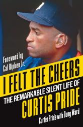 I Felt the Cheers : The Remarkable Silent Life of Curtis Pride