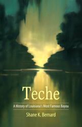 Teche : A History of Louisiana's Most Famous Bayou