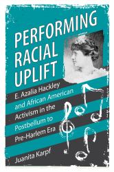 Performing Racial Uplift : E. Azalia Hackley and African American Activism in the Postbellum to Pre-Harlem Era